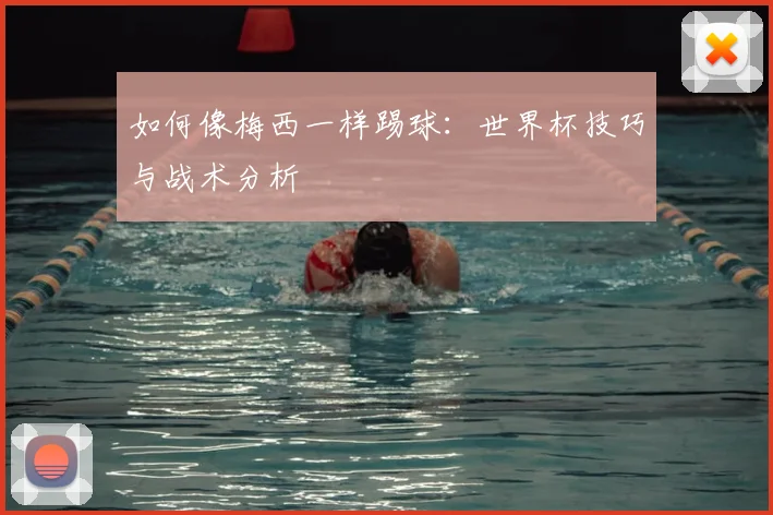如何像梅西一样踢球：世界杯技巧与战术分析