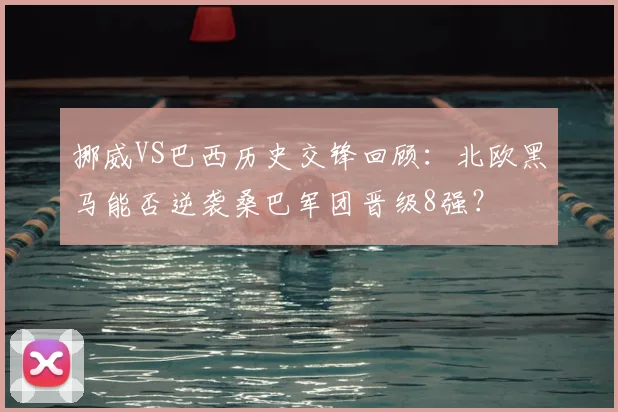 挪威VS巴西历史交锋回顾:北欧黑马能否逆袭桑巴军团晋级8强?