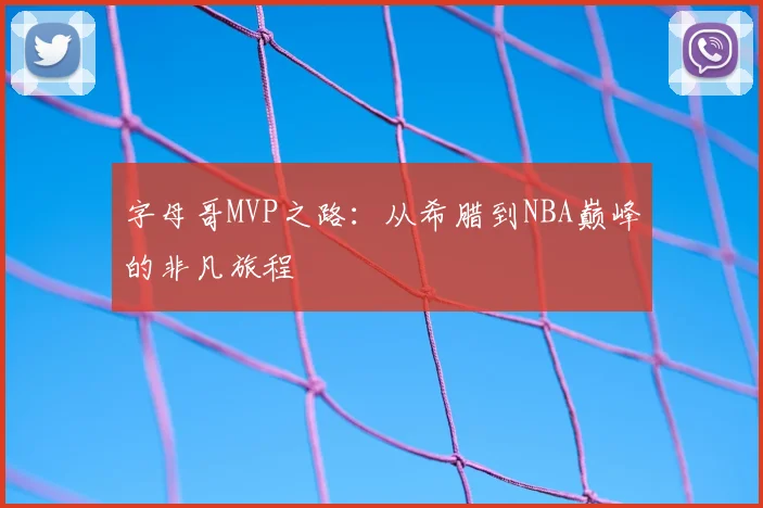 字母哥MVP之路：从希腊到NBA巅峰的非凡旅程