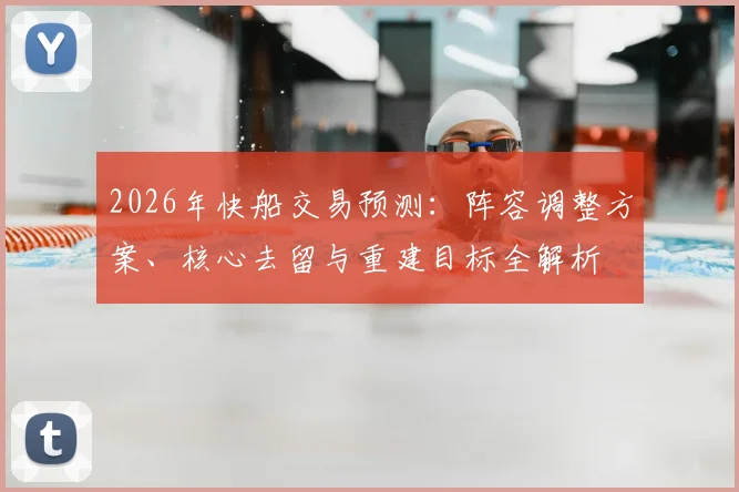 2026年快船交易预测：阵容调整方案、核心去留与重建目标全解析