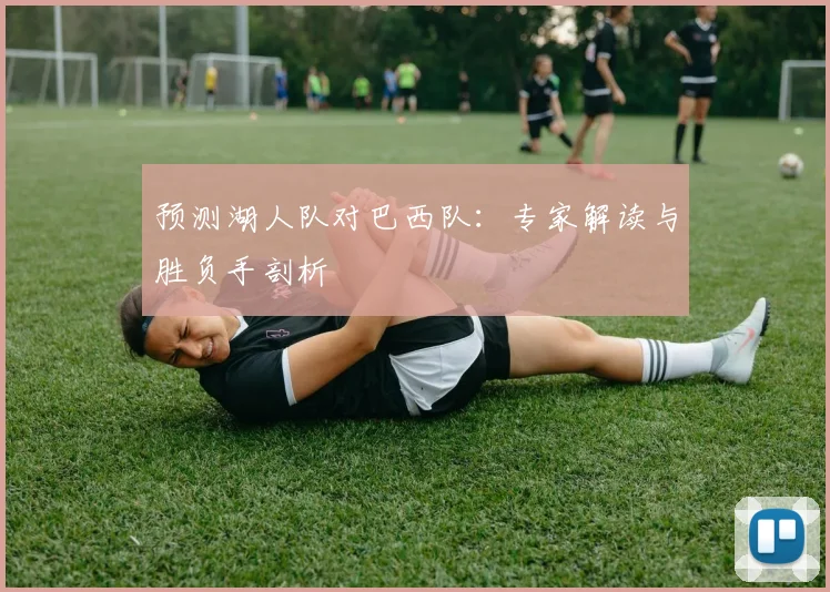 预测湖人队对巴西队：专家解读与胜负手剖析